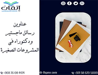 باقة حديثة ومتنوعة من عناوين رسائل ماجستير ودكتوراه في المشروعات الصغيرة