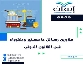 باقة حديثة ومتنوعة من عناوين رسائل ماجستير ودكتوراه في القانون الدولي