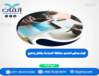 كيف يمكن تحديد مشكلة الدراسة بشكل واضح؟ 6 خطوات صحيحة لبحث ناجح