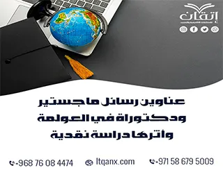أفضل عناوين رسائل ماجستير ودكتوراة في العولمة وأثرها "دراسة نقدية"